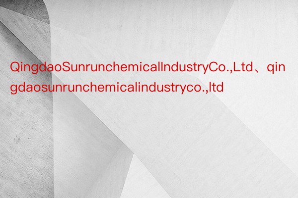 QingdaoSunrunchemicalIndustryCo.，Ltd、qingdaosunrunchemicalindustryco.，ltd