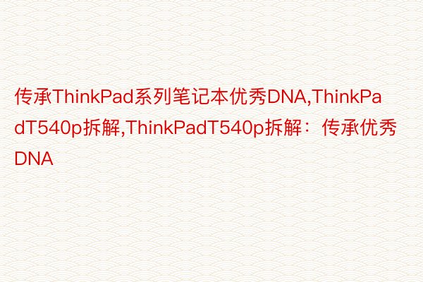 传承ThinkPad系列笔记本优秀DNA，ThinkPadT540p拆解，ThinkPadT540p拆解：传承优秀DNA
